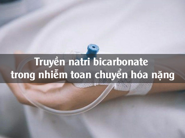 Truyền natri bicarbonate trong nhiễm toan chuyển hóa nặng