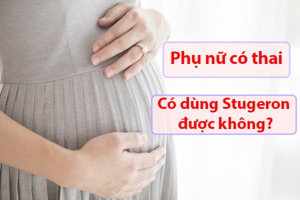 Phụ nữ có thai, phụ nữ cho con bú có thể sử dụng thuốc Stugeron không?