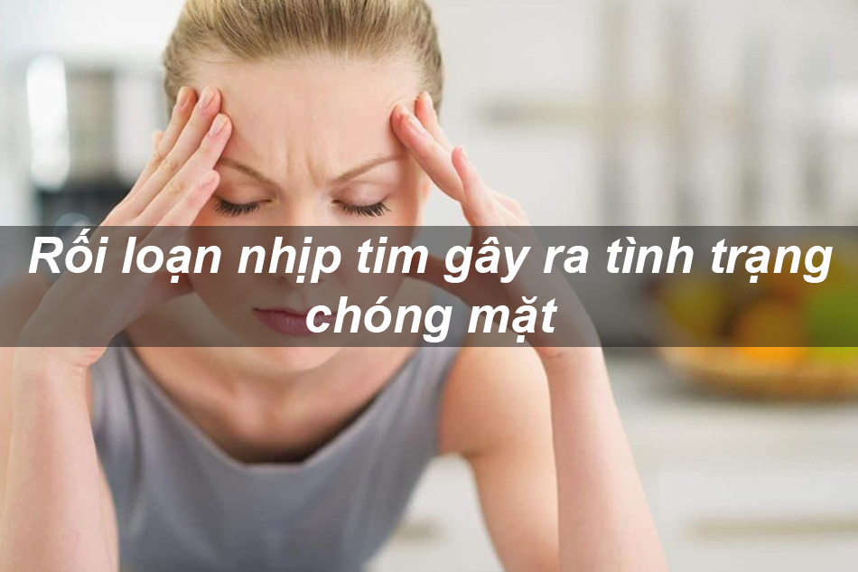 Rối loạn nhịp tim gây ra tình trạng chóng mặt