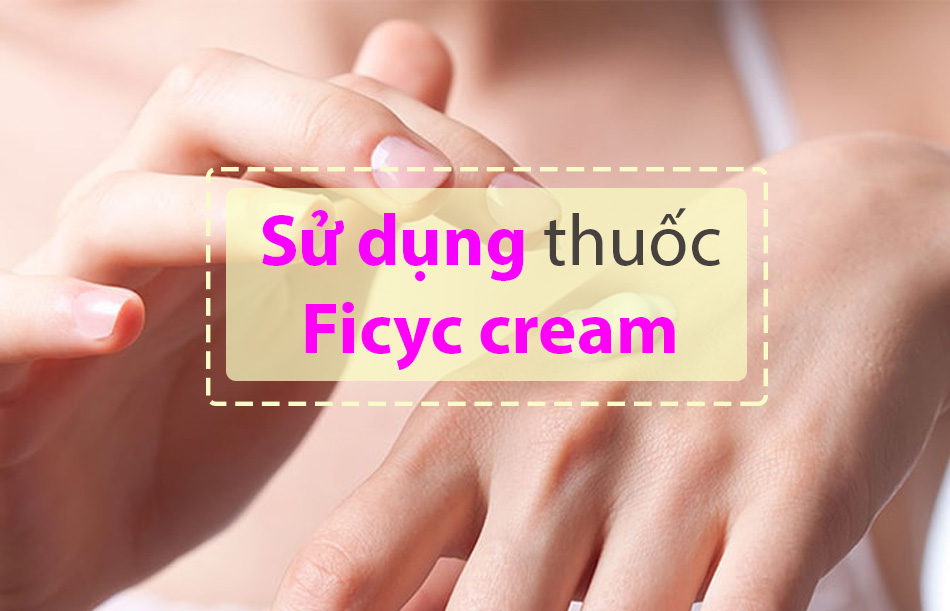 Cách sử dụng thuốc Ficyc cream