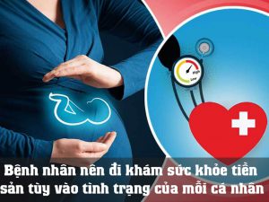 Khuyến cáo bệnh nhân nên đi khám sức khỏe tiền sản tùy vào tình trạng của mỗi cá nhân.