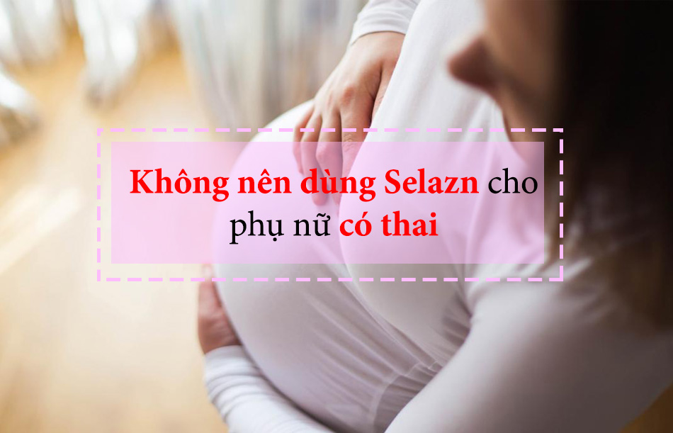 Phụ nữ có thai sử dụng Selazn được không?