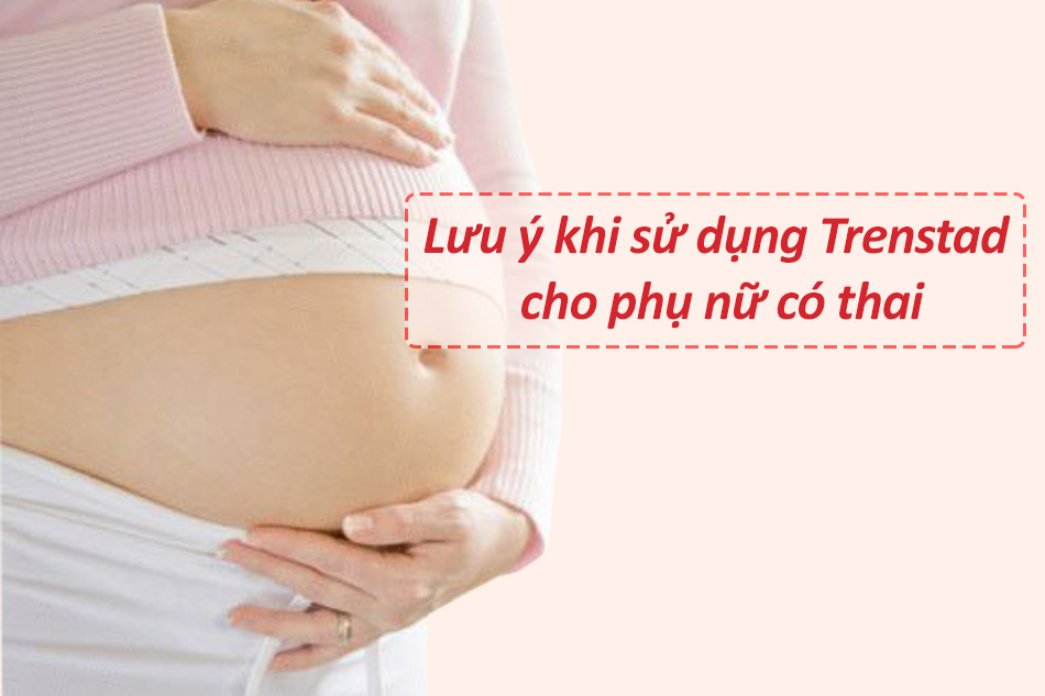 Lưu ý khi sử dụng Trenstad cho phụ nữ có thai