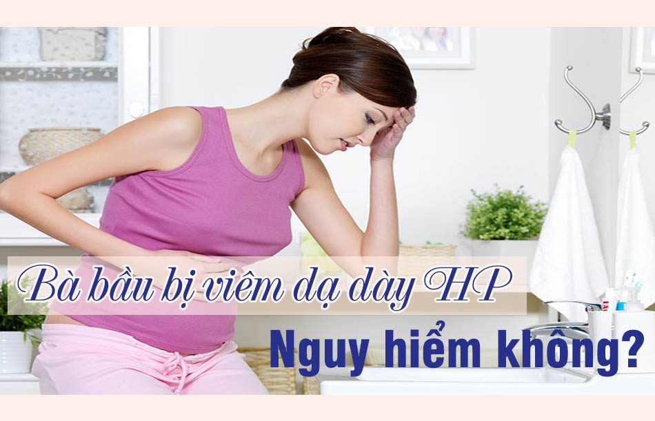 Bà bầu bị viêm dạ dày HP nguy hiểm không?