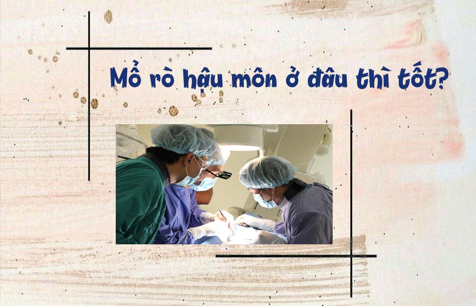 Mổ rò hậu môn ở đâu tốt nhất?