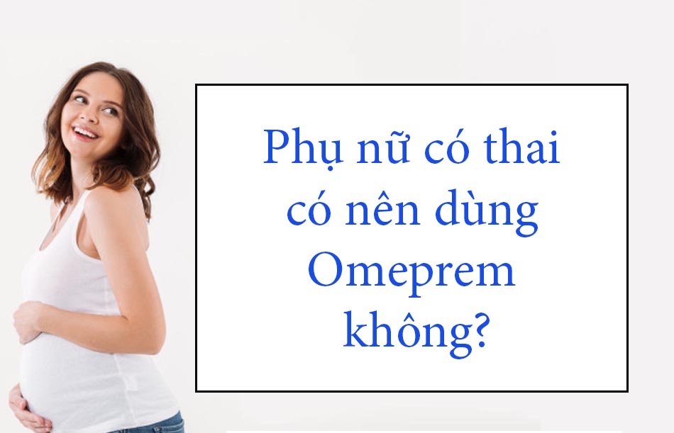 Phụ nữ có thai chỉ sử dụng Omeprem khi thực sự cần thiết