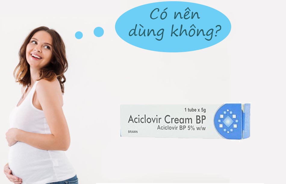 Phụ nữ có thai không nên sử dụng Aciclovir Cream BP