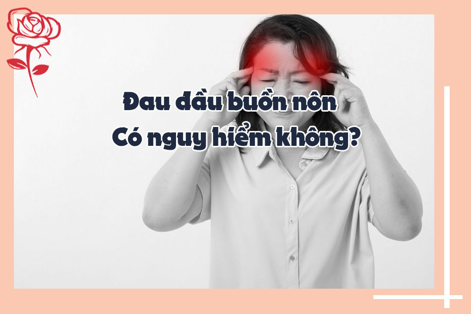 Đau đầu buồn nôn có nguy hiểm không?