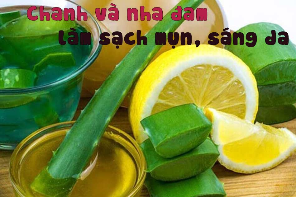 Sạch thâm mụn, sáng da bằng chanh và nha đam